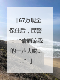 67万现金保住后，民警：“请原谅我的一声大喝……”
