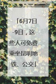 6月7日-9日，这些人可免费乘坐昆明地铁、公交