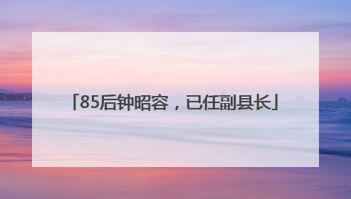 85后钟昭容，已任副县长