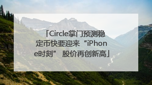Circle掌门预测稳定币快要迎来“iPhone时刻” 股价再创新高