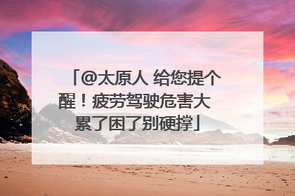 @太原人 给您提个醒！疲劳驾驶危害大 累了困了别硬撑