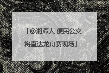 @湘潭人 便民公交将直达龙舟赛现场