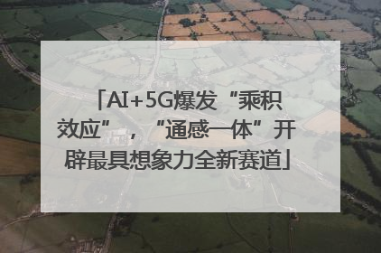 AI+5G爆发“乘积效应”，“通感一体”开辟最具想象力全新赛道