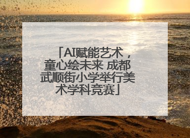 AI赋能艺术，童心绘未来 成都武顺街小学举行美术学科竞赛
