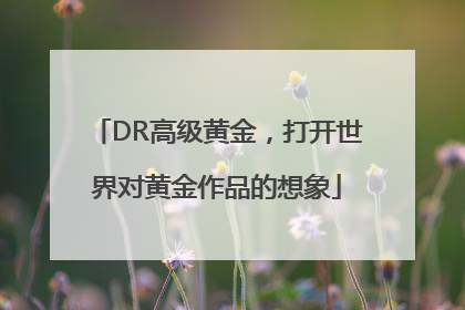 DR高级黄金，打开世界对黄金作品的想象