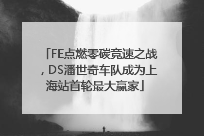 FE点燃零碳竞速之战，DS潘世奇车队成为上海站首轮最大赢家