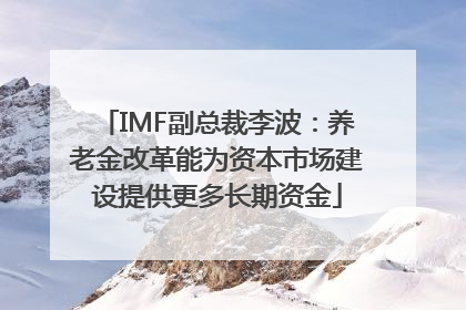 IMF副总裁李波：养老金改革能为资本市场建设提供更多长期资金