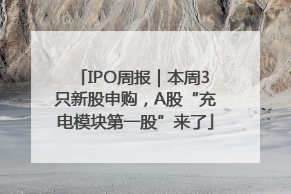 IPO周报｜本周3只新股申购，A股“充电模块第一股”来了